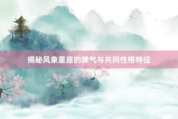 揭秘风象星座的脾气与共同性格特征