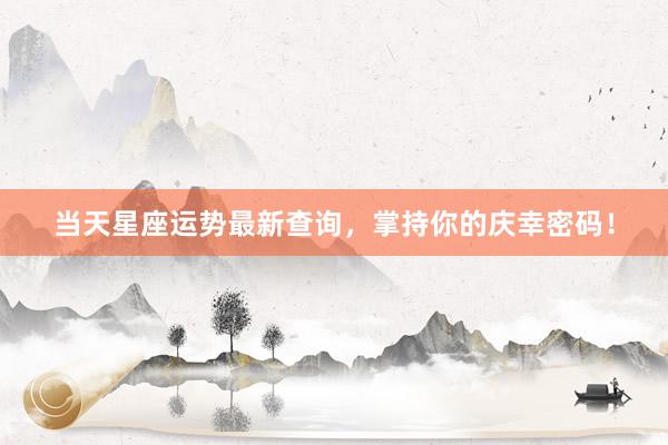 当天星座运势最新查询，掌持你的庆幸密码！